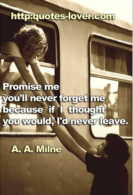 Promise me you'll never forget me because if I thought you would, I'd never leave.
