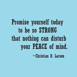 Promise yourself today to be so strong that nothing can disturb your peace of mind.