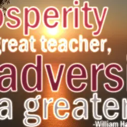 Prosperity is a great teacher, adversity a greater