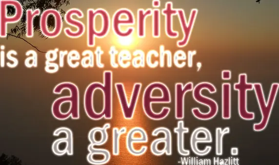 Prosperity is a great teacher, adversity a greater