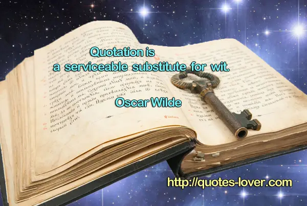 Quotation is a serviceable substitute for wit.