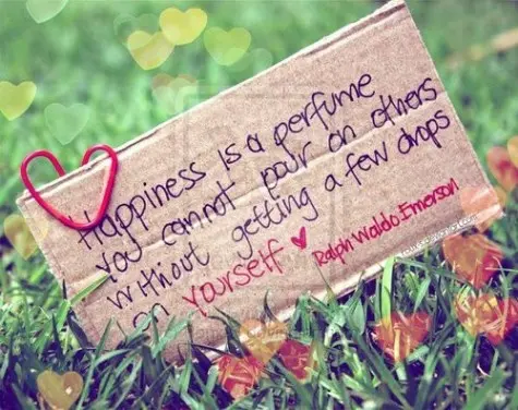 Happiness is a perfume you cannot pour on to others without getting a few drops on yourself.