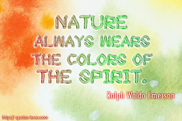 Nature always wears the colors of the spirit