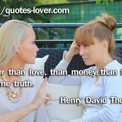 Rather than love, than money, than fame, give me truth.