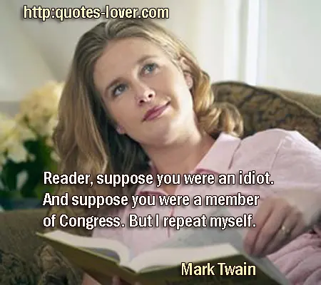 Reader, suppose you were an idiot. And suppose you were a member of Congress. But I repeat myself.
