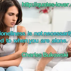 Real loneliness is not necessarily limited to when you are alone.