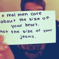 Real men care about the size of your heart, not the size of your jeans.