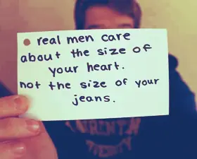 Real men care about the size of your heart, not the size of your jeans.