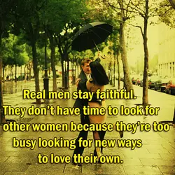 Real men stay faithful. They don't have time to look for other women because they're...