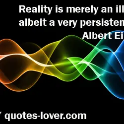 Reality is merely an illusion, albeit a very persistent one.