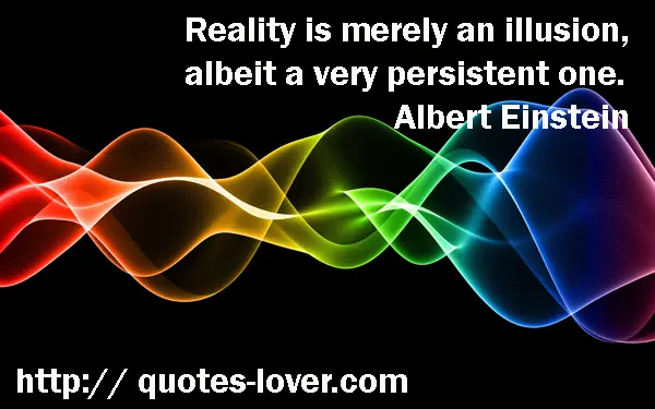 Reality is merely an illusion, albeit a very persistent one.