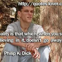 Reality is that which, when you stop believing in it, doesn't go away.