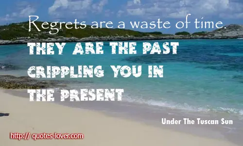 Regrets are a waste of time. They are the past crippling you in the present