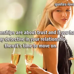 Relationships are about trust and if you have to play detective in your relationship, then...
