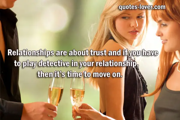 Relationships are about trust and if you have to play detective in your relationship, then it's time to move on