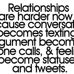 Relationships are harder now because conversations becomes texting, argument becomes phone calls and feelings become...