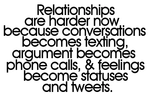 Relationships are harder now because conversations becomes texting, argument becomes phone calls and feelings become statuses and tweets.