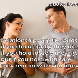 Relationships are like birds, if you hold tightly they die, if you hold loosely they...