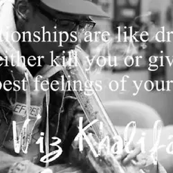 Relationships are like drugs. They either kill you or give you the best feelings of...