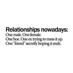 Relationships nowadays One male. One female. One hoe. One ex trying to mess it up....