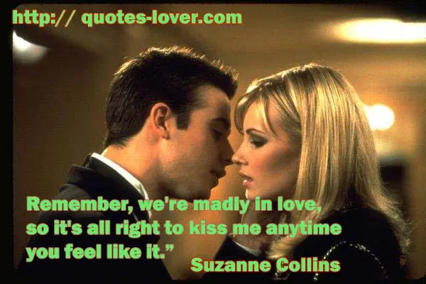 Remember, we're madly in love, so it's all right to kiss me anytime you feel like it