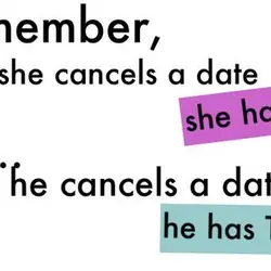 Remember, when she cancels a date she has to but... when he cancels a date...