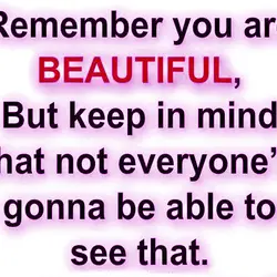 Remember you are beautiful, but keep in mind that not everyone's gonna be able to...
