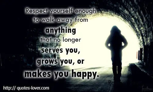 Respect yourself enough to walk away from anything that no longer serves you, grows you, or makes you happy.