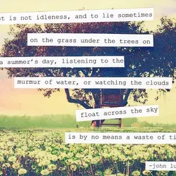 Rest is not idleness, and to lie sometimes on the grass under the trees on...