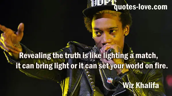 Revealing the truth is like lighting a match it can bring light or it can set your world on fire.