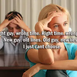 Right guy, wrong time. Right time, wrong guy. New guy, old lines. Old guy, new...