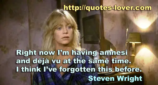 Right now I’m having amnesia and déjà vu at the same time. I think I’ve forgotten this before.
