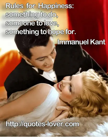 Rules for Happiness: something to do, someone to love,  something to hope for.
