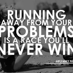 Running away from your problems is a race you'll never win.