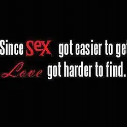 Since sex got easier to get , love got harder to find