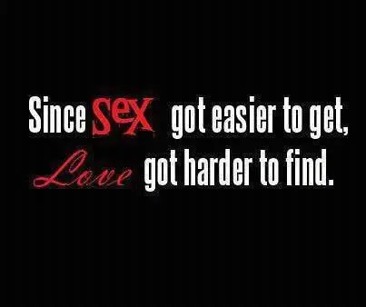 Since sex got easier to get , love got harder to find