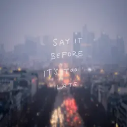 Say it before it's too late.
