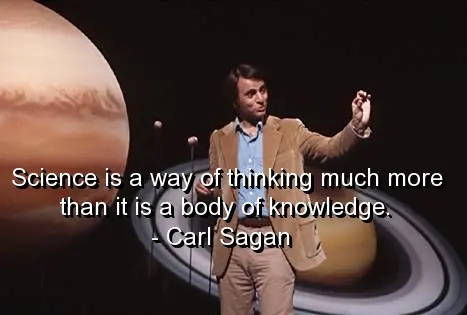 Science is a way of thinking much more than it is a body of knowledge.