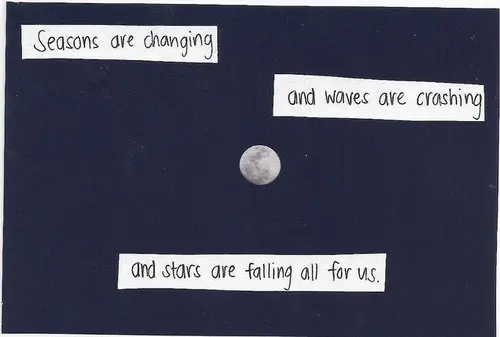 Seasons are changing and waves are crashing and stars are falling all for us.