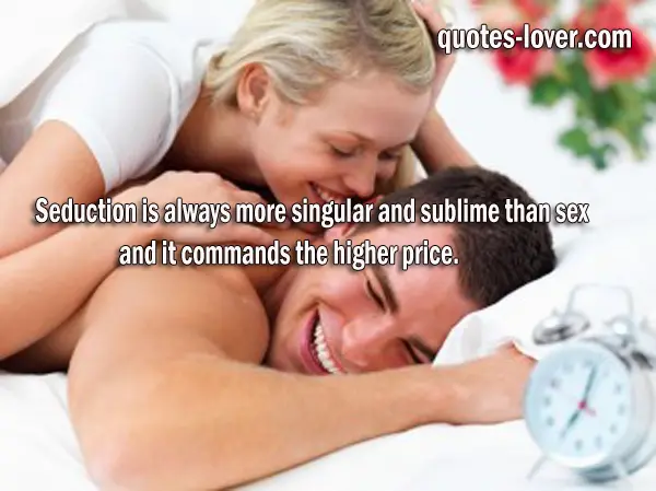 Seduction is always more singular and sublime than sex and it commands the higher price.