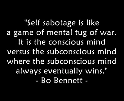 Self sabotage is like a game of mental tog of war. It is the conscious mind versus the subconcious mind where the subconcious mind always eventually wins.