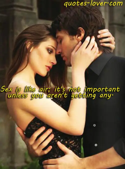 Sex is like air; it's not important unless you aren't getting any.