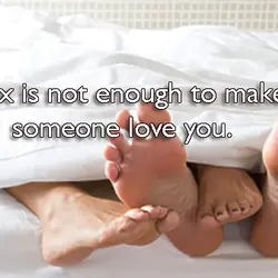 Sex is not enough to make someone love you.