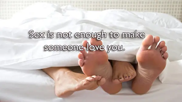Sex is not enough to make someone love you.