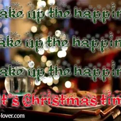 Shake up the happiness;Wake up the happiness;Shake up the happiness;It's Christmas time.