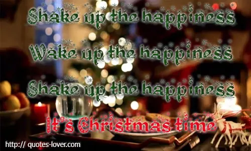 Shake up the happiness;Wake up the happiness;Shake up the happiness;It's Christmas time.