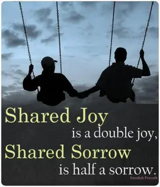 Shared joy is a double joy, shared sorrow is half a sorrow.
