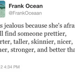 She's jealous because she's afraid you'll find someone prettier, smarter, taller, skinnier, nicer, calmer, stronger...