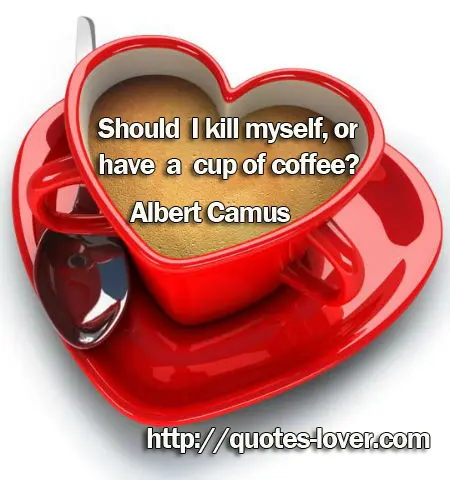 Should I kill myself, or have a cup of coffee?