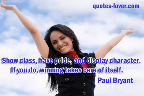 Show class, have pride, and display character. If you do, winning takes care of itself.